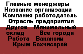 Главные менеджеры › Название организации ­ Компания-работодатель › Отрасль предприятия ­ Другое › Минимальный оклад ­ 1 - Все города Работа » Вакансии   . Крым,Бахчисарай